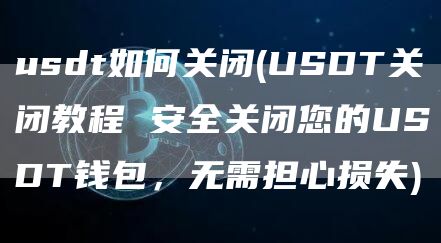 usdt如何关闭 - USDT关闭教程 安全关闭您的USDT钱包，无需担心损失